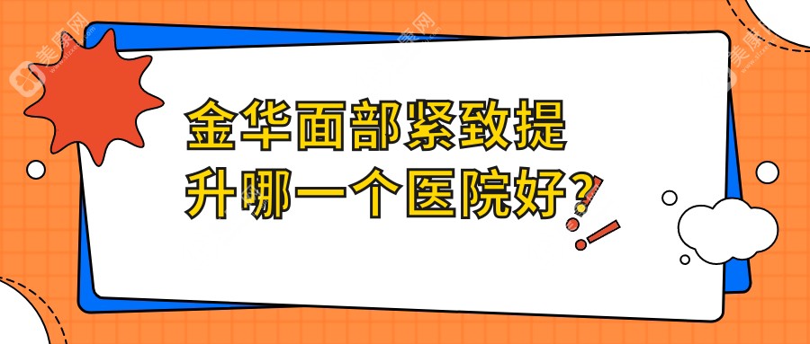 金華面部緊致提升哪一個醫(yī)院好？玥萊/惟蜜/芭莎等這十家技術(shù)很好