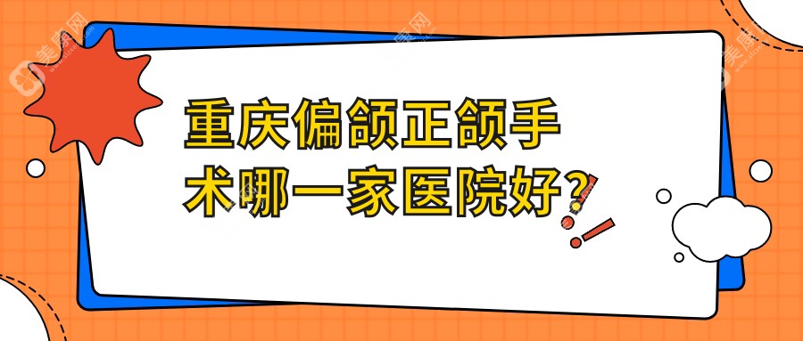 重庆偏颌正颌手术哪一家医院好？