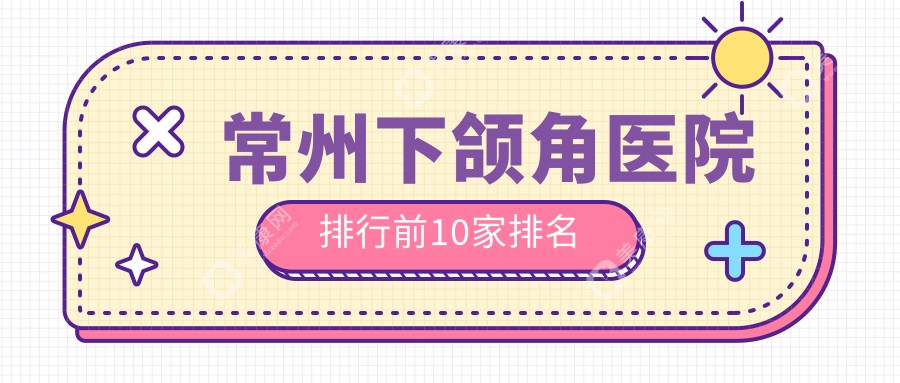 常州下颌角医院排行前10家排名