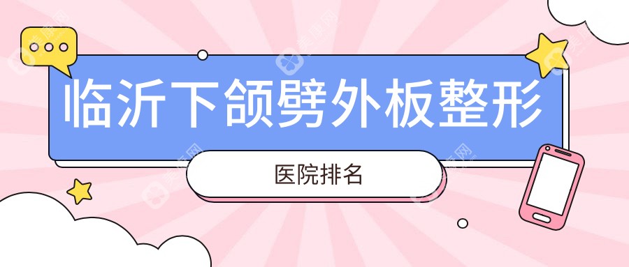 臨沂下頜劈外板醫(yī)院排名前5:、愛(ài)美做上下顎手術(shù)很好