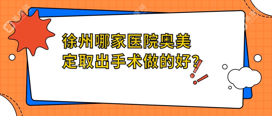 徐州哪家医院奥美定取出手术做的好？