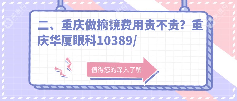 二、重庆做摘镜费用贵不贵？重庆华厦眼科10389/重庆九龙坡区渝州华厦眼科医院8458/重庆新视界渝中眼科医院有限公司8358