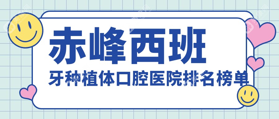 赤峰西班牙种植体前10医生排名榜,赤峰西班牙种植体好医生是赤峰