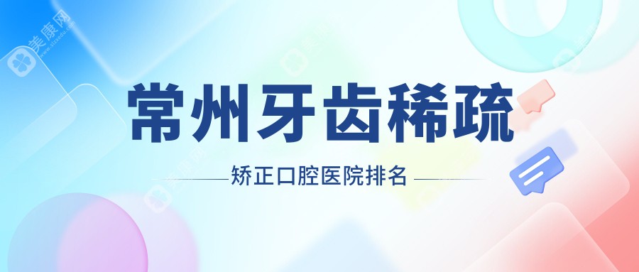 常州牙齿稀疏矫正口腔医院排名