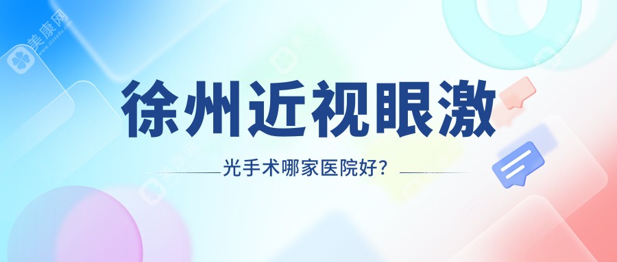 徐州近视眼激光手术哪家医院好?全飞秒/儿童矫正近视top3机构实力强