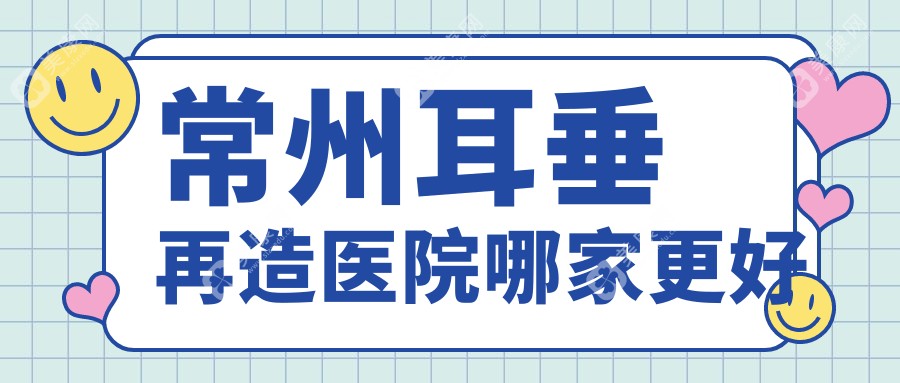 常州耳垂再造医院哪家更好