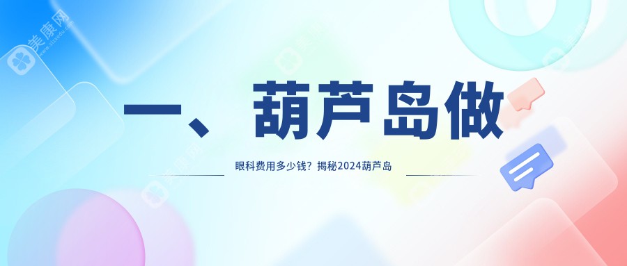 一、葫芦岛做眼科费用多少钱？揭秘2024葫芦岛眼科收费表