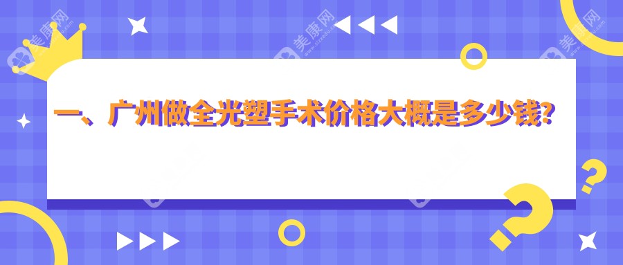 一、广州做全光塑手术价格大概是多少钱？公布2024广州全光塑手术价目单