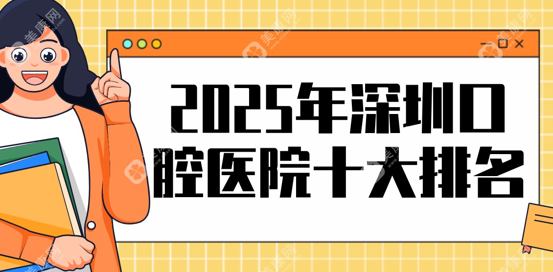 2025年深圳口腔医院十大排名-用实力与服务赢得顾客口碑信赖