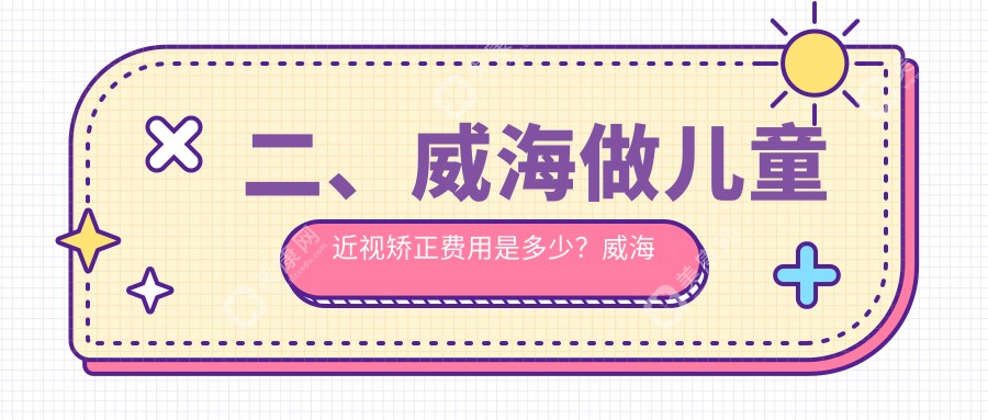 二、威海做兒童近視矯正費用是多少？威海中康銘熙眼科有限公司2389/1758/1768