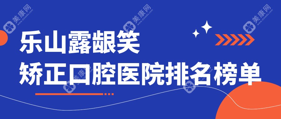 乐山露龈笑矫正口腔医院排名榜单