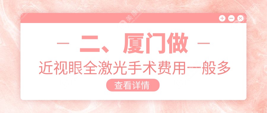 二、厦门做近视眼全激光手术费用一般多少钱？厦门桀视医疗眼科14188