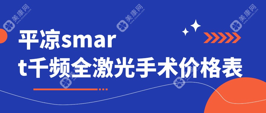 平凉smart千频全激光手术排名前0医院名单+费用价目单分享!实力强医术高明