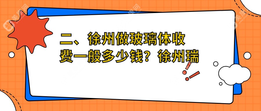 二、徐州做玻璃体收费一般多少钱？徐州瑞博眼科13188/徐州复兴眼科医院16289/徐州华厦眼科15088