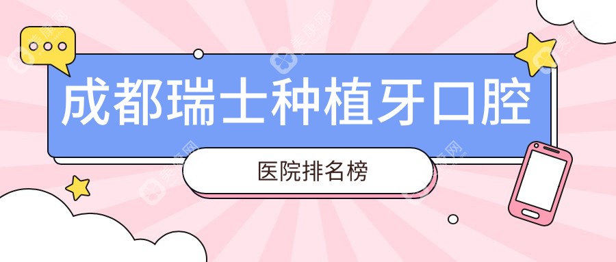 成都瑞士种植牙综合性价比较高的医院排行:价格低的/技术好的牙科...