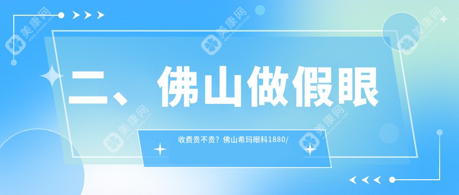 二、佛山做假眼收费贵不贵？佛山希玛眼科1880/佛山市雅科眼科诊所有限公司三水医视诊所2080/佛山华厦眼科1650