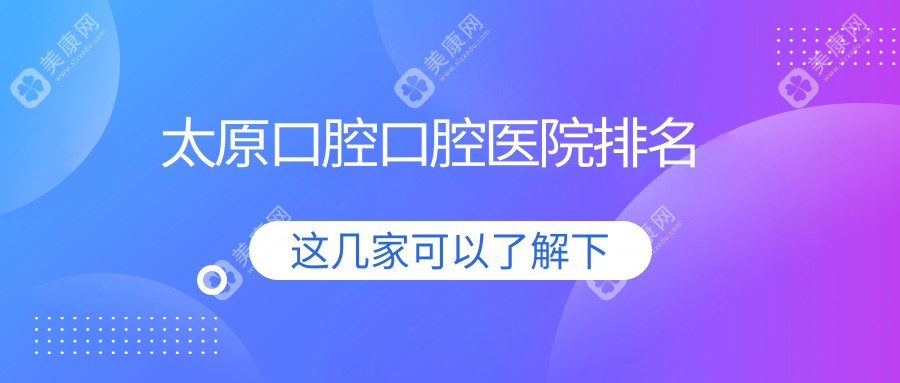 太原哪家医院口腔收费有性价比,太原迎泽区口腔口腔费用低知名.