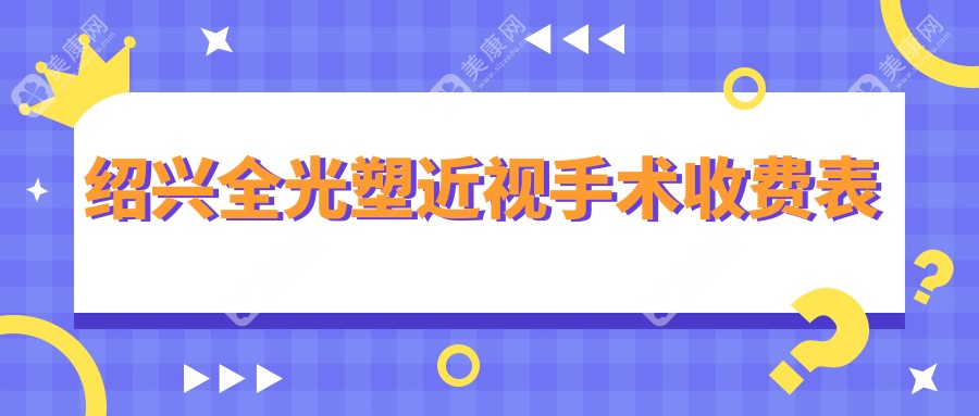 绍兴全光塑近视手术价目单2024(浙江绍兴爱尔眼科医院18059元起/15850起)