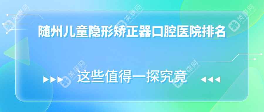 随州儿童隐形矫正器价格哪家医院划算?湖北随州广水应山爱尔口腔儿童隐形矫正器专业儿童隐形矫正器服务推荐...