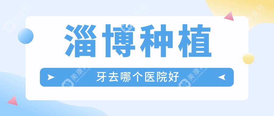 淄博种植牙去哪个医院好？淄博种牙便宜正规排名前十的名单,哪家适合你