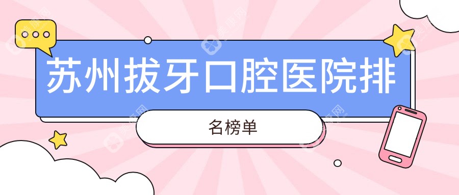 苏州拔牙医院排名榜前10名有哪些，医院口碑测评&资料发布