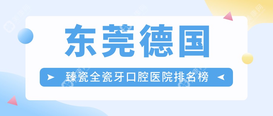 2024东莞德国臻瓷全瓷牙医院排行榜前十|哪家比较好?广东东莞樟木头廖远宽口腔德国臻瓷全瓷牙、广东东莞虎门润博口腔诊所德国臻瓷全瓷牙