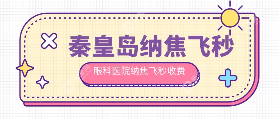 秦皇岛纳焦飞秒眼科医院纳焦飞秒收费表