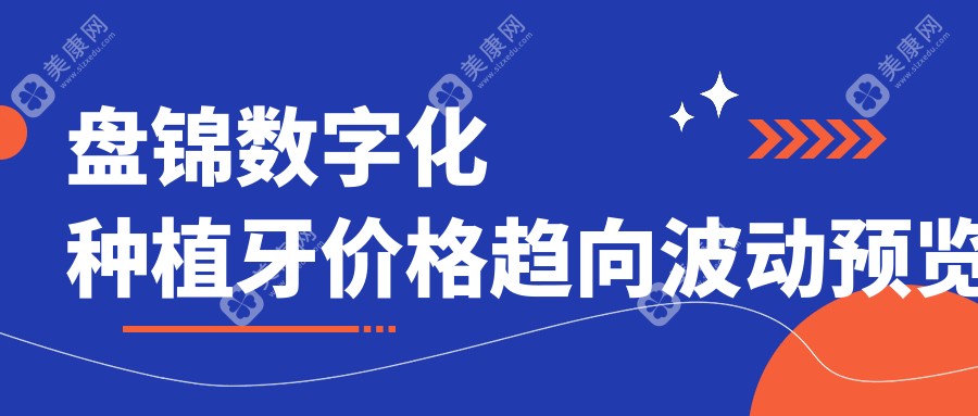 盘锦数字化种植牙价格趋向波动预览