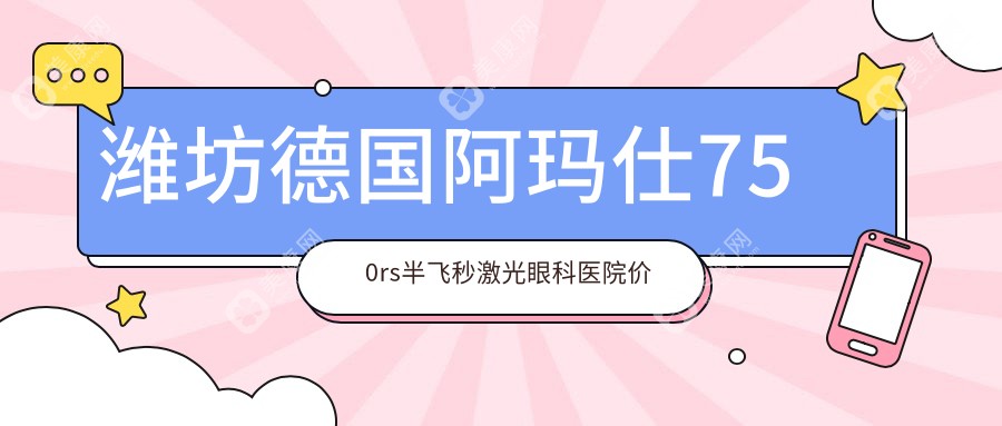 潍坊德国阿玛仕750rs半飞秒激光眼科医院价目表