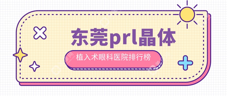 东莞松山湖prl晶体植入术医院排名top10(私立牙科医院前10名地址价格)