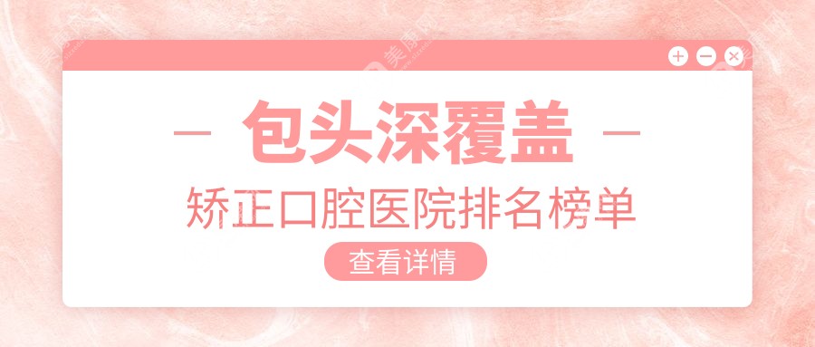 包头十大深覆盖矫正医院排名榜单2024版发布,内蒙古包头市青山区苑德鹏口腔诊所\\内蒙古包头中科正能口腔\\内蒙古包头韩志强口腔诊所排行前3