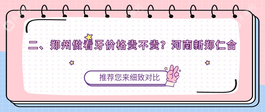 二、郑州做看牙价格贵不贵？河南新郑仁合口腔100、河南郑州拜尔(拜博）口腔医院连锁80、河南郑州新郑一口好牙口腔110