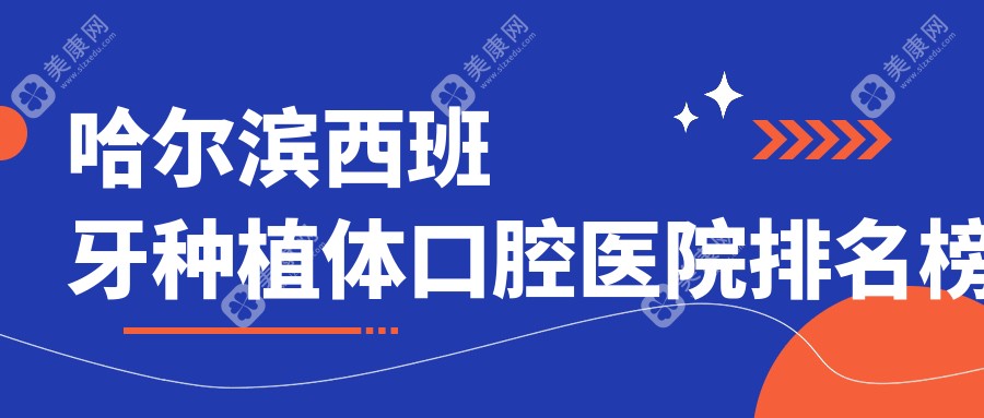 哈尔滨西班牙种植体哪家好?揭晓哈尔滨2024年哈尔滨口碑好牙科地址和收费