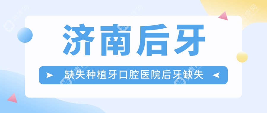 济南后牙缺失种植牙口腔医院后牙缺失种植牙推荐