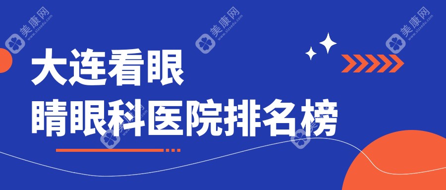 大连哪个医院看眼睛好?沙河口区/长海县/庄河市这10家正规又划算可推荐