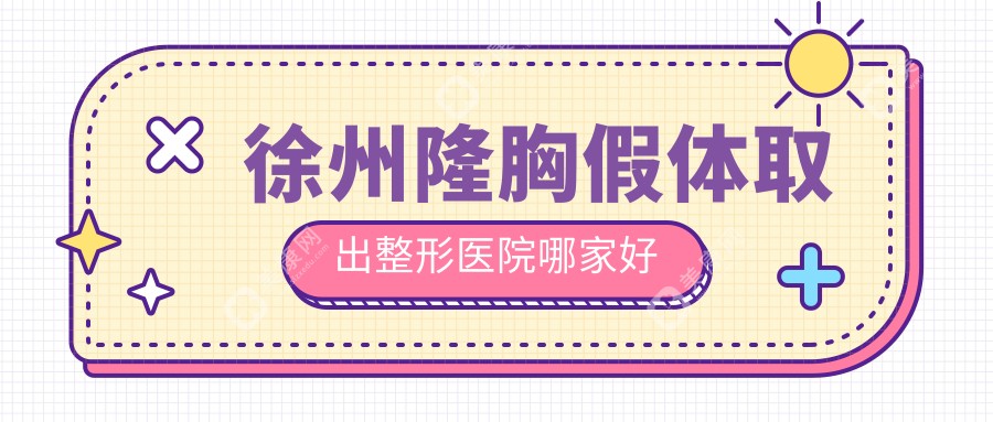 徐州隆胸假体取出整形医院哪家好？徐州包膜挛缩推荐曙光|心源