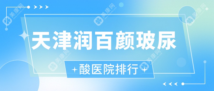 天津润百颜玻尿酸医院排行价格表预览！公办、私立都有