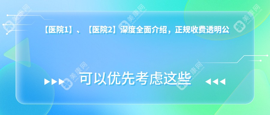 【医院1】、【医院2】深度多面介绍，正规收费透明公开！