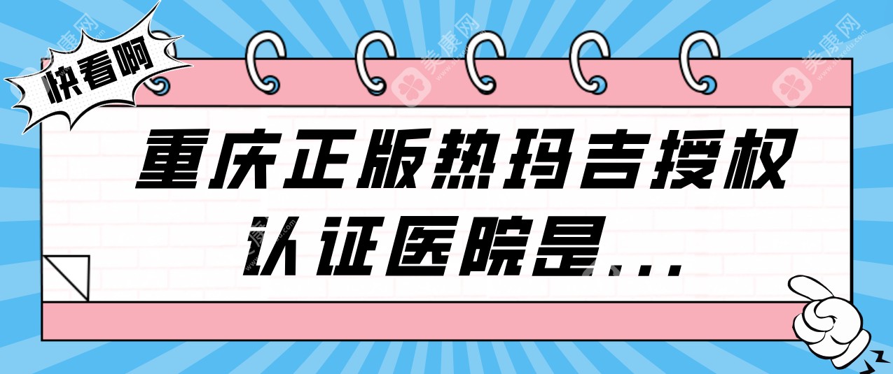 重庆正版热玛吉授权认证医院有哪些家?热玛吉5代价格现16800元起(有5家医院能做)