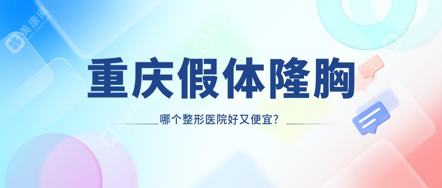 重庆假体隆胸哪个医院好又便宜？松山科|郑荃丽格徐铎价格也不贵