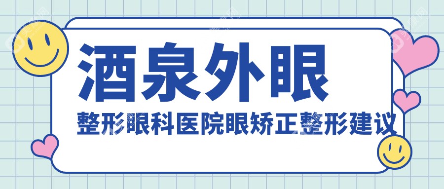 酒泉外眼整形眼科医院眼矫正整形建议