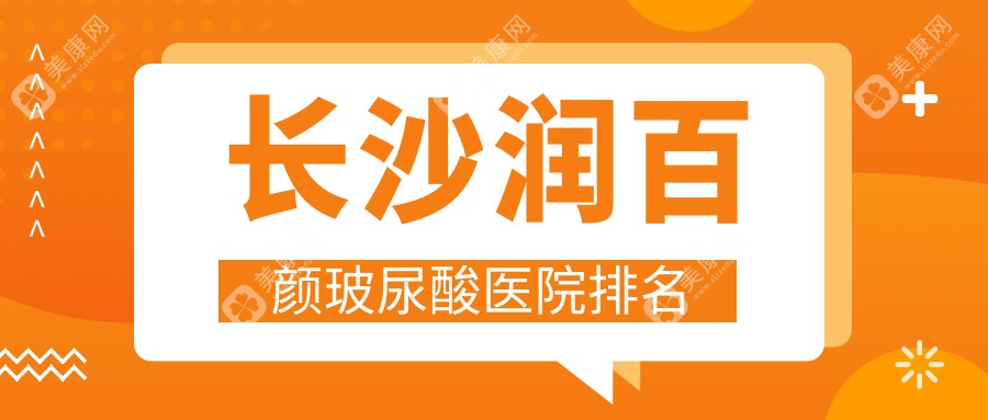 长沙润百颜玻尿酸正规的医院:如美、爱思特、欣颜排名前十