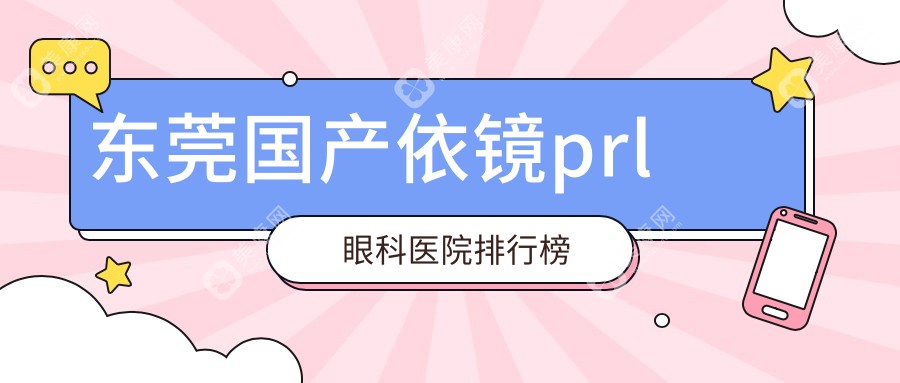 东莞前十超人气国产依镜prl手术医院推荐,东莞华厦眼科医院国产依镜prl领衔,比较权威力保...