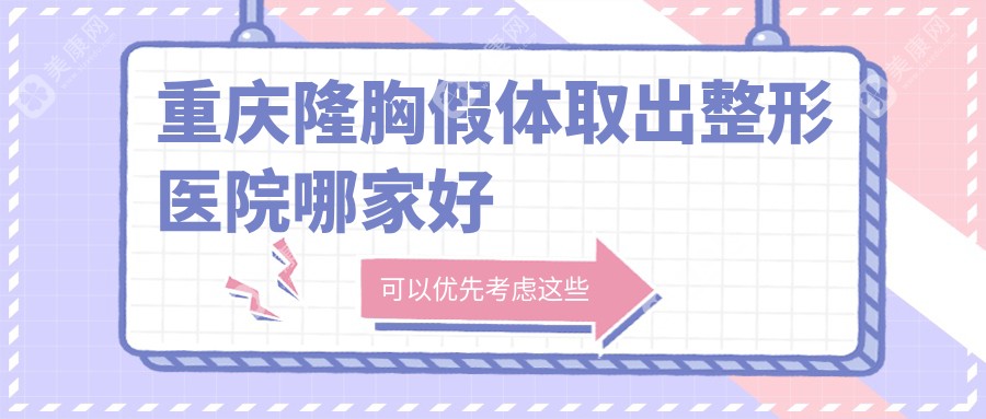 重庆隆胸假体取出哪家好？推荐重庆隆胸假体取出靠谱还正规的医院