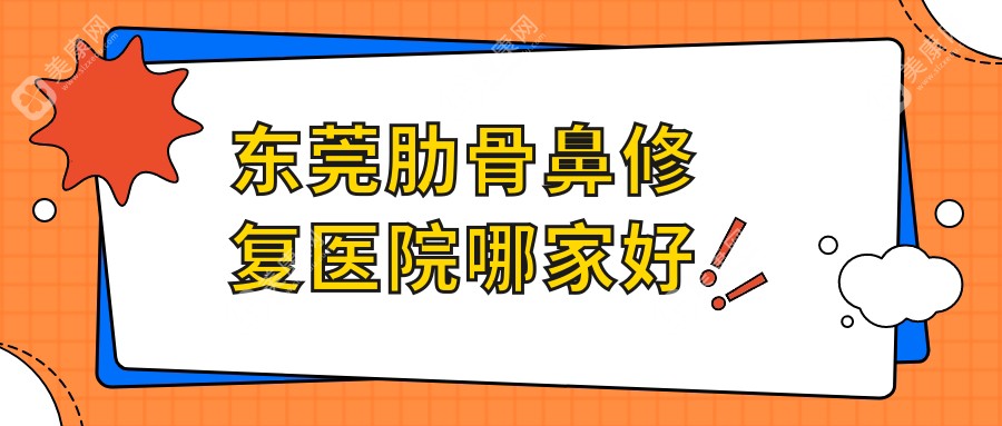 东莞肋骨鼻修复医院哪家好？做鼻中隔软骨垫鼻尖/隆鼻失败修复的医院有这10家