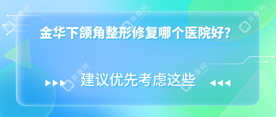 金华下颌角整形修复哪个医院好？2024排名榜单:阳光|亚美|华丽都等入选！附价格表