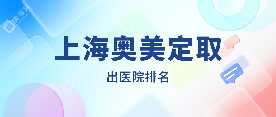 上海奥美定取出正规的医院:赛米|江依南|宏康排名前10