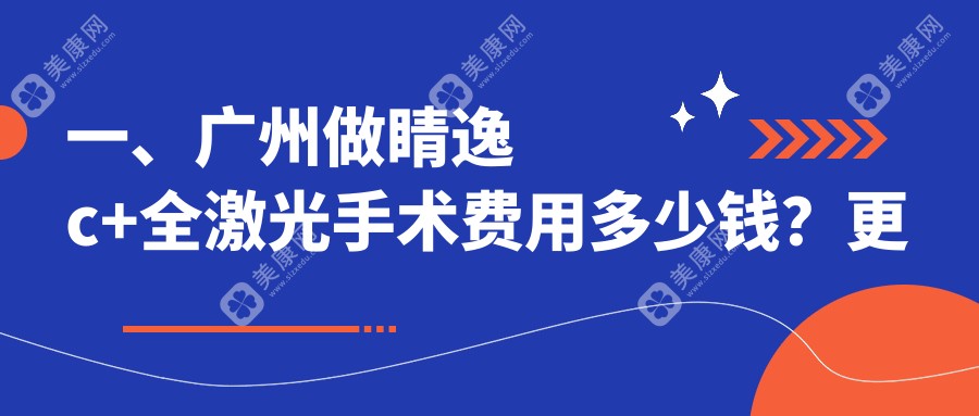 广州睛逸c+全激光手术价格表，地址在广州海珠区/黄埔区/南沙区睛逸c+全激光手术价格在12968-16080元