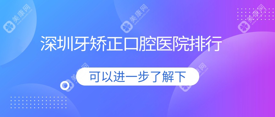 2024深圳牙矫正医院排名/技术优势及牙齿不齐矫正价格一并介绍