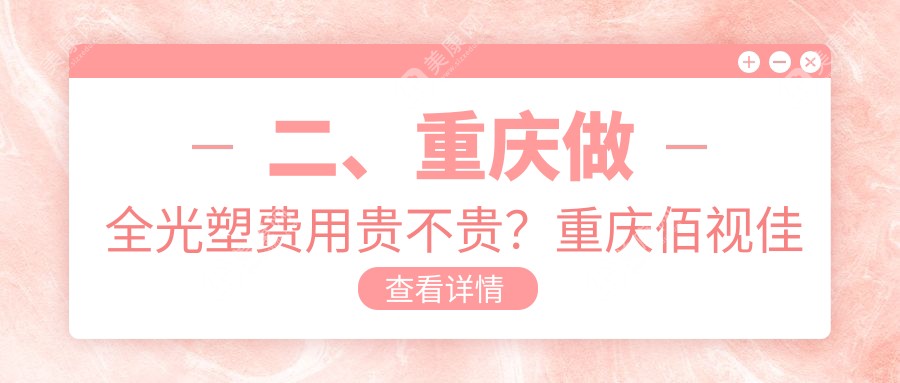 二、重庆做全光塑费用贵不贵？重庆佰视佳眼科18898、重庆佰视佳眼科16090、重庆华厦眼科医院17468